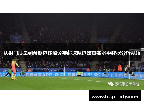 从射门质量到预期进球解读英超球队进攻真实水平数据分析视角
