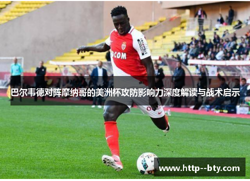 巴尔韦德对阵摩纳哥的美洲杯攻防影响力深度解读与战术启示