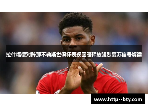 拉什福德对阵那不勒斯世俱杯表现回暖释放强烈复苏信号解读