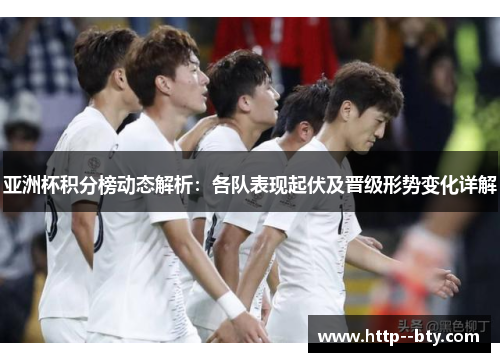 亚洲杯积分榜动态解析：各队表现起伏及晋级形势变化详解