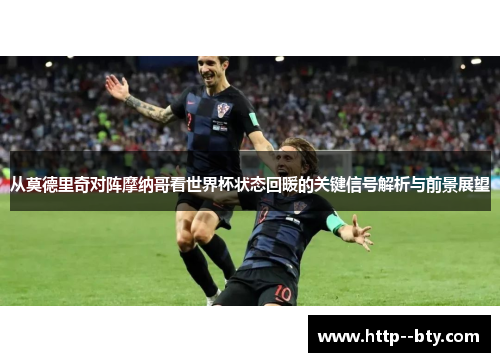 从莫德里奇对阵摩纳哥看世界杯状态回暖的关键信号解析与前景展望