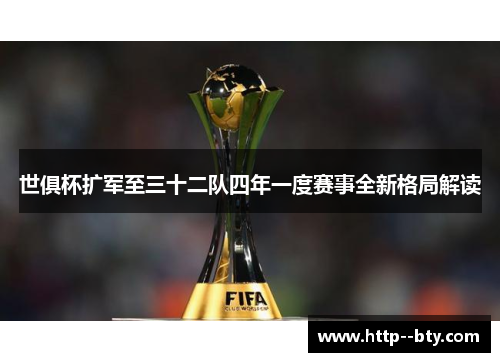 世俱杯扩军至三十二队四年一度赛事全新格局解读 世俱杯扩军至三十二队四年一度赛事全新格局解读