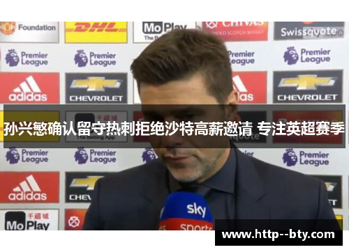 孙兴慜确认留守热刺拒绝沙特高薪邀请 专注英超赛季 孙兴慜确认留守热刺拒绝沙特高薪邀请 专注英超赛季