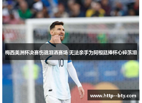 梅西美洲杯决赛伤退泪洒赛场 无法亲手为阿根廷捧杯心碎落泪 梅西美洲杯决赛伤退泪洒赛场 无法亲手为阿根廷捧杯心碎落泪