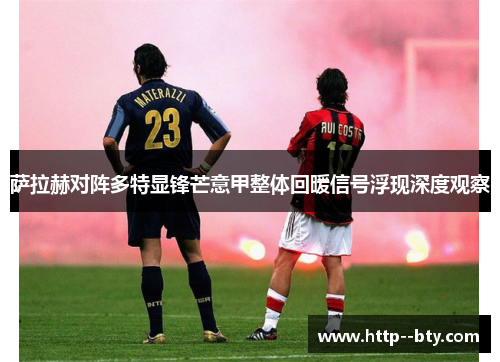 萨拉赫对阵多特显锋芒意甲整体回暖信号浮现深度观察