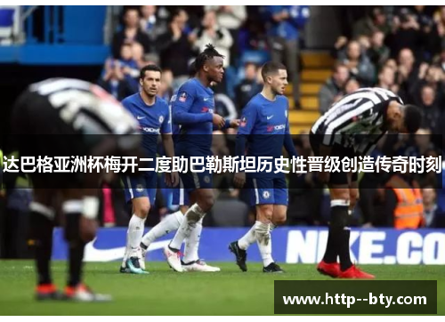 达巴格亚洲杯梅开二度助巴勒斯坦历史性晋级创造传奇时刻