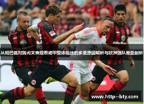 从姆巴佩对阵尤文表现看德甲整体低迷的多重原因解析与欧洲强队差距剖析 从姆巴佩对阵尤文表现看德甲整体低迷的多重原因解析与欧洲强队差距剖析