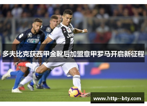多夫比克获西甲金靴后加盟意甲罗马开启新征程 多夫比克获西甲金靴后加盟意甲罗马开启新征程