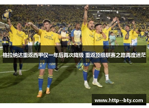 格拉纳达重返西甲仅一年后再次降级 重返顶级联赛之路再度迷茫 格拉纳达重返西甲仅一年后再次降级 重返顶级联赛之路再度迷茫