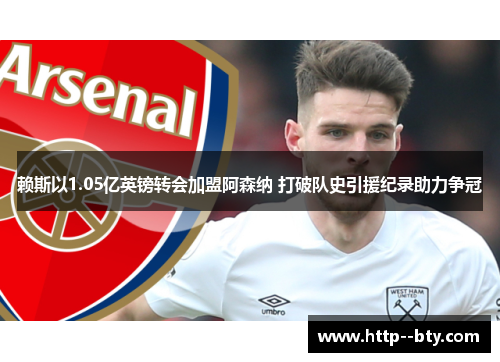 赖斯以1.05亿英镑转会加盟阿森纳 打破队史引援纪录助力争冠
